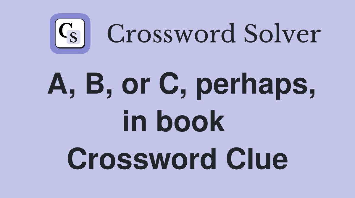 A, B, or C, perhaps, in book  Crossword Clue