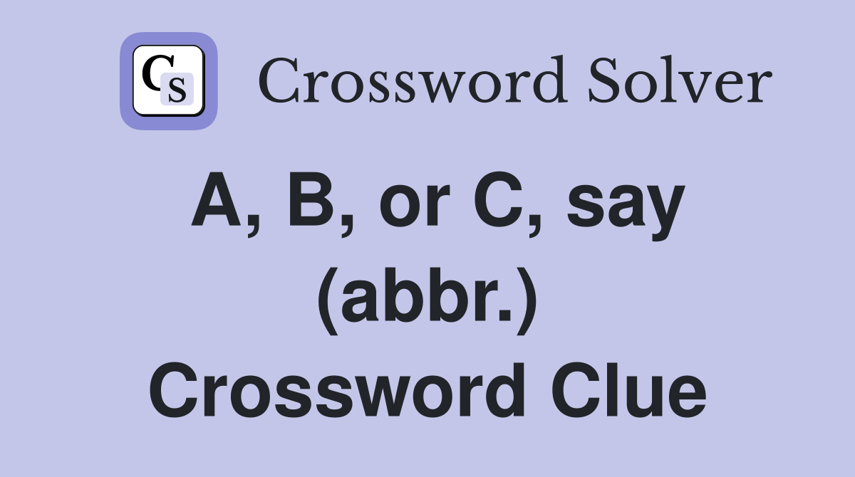 A, B, or C, say (abbr.) Crossword Clue