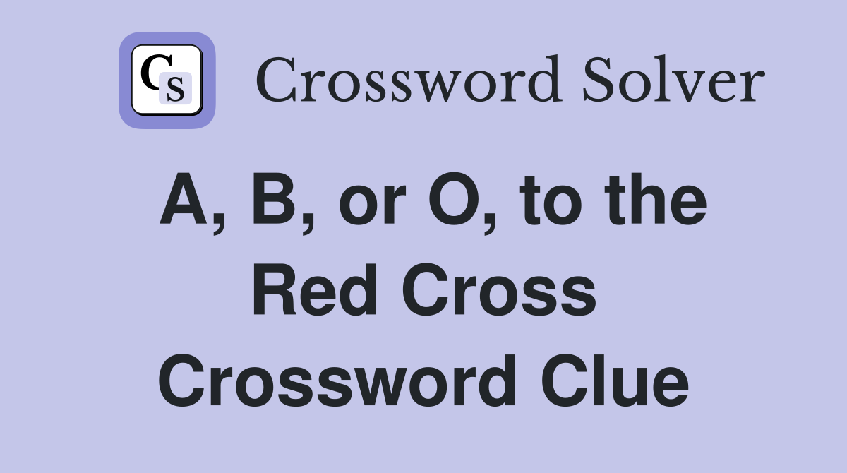 A, B, or O, to the Red Cross Crossword Clue