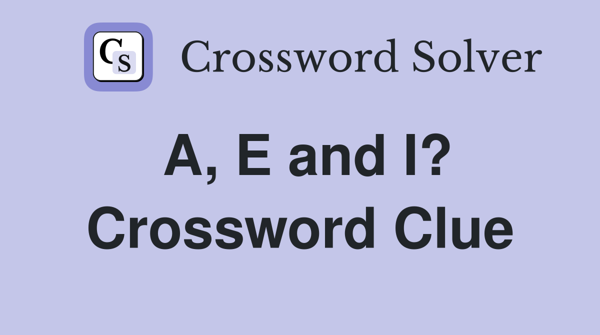 A, E and I? Crossword Clue