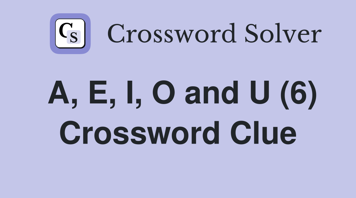 A, E, I, O and U (6) Crossword Clue