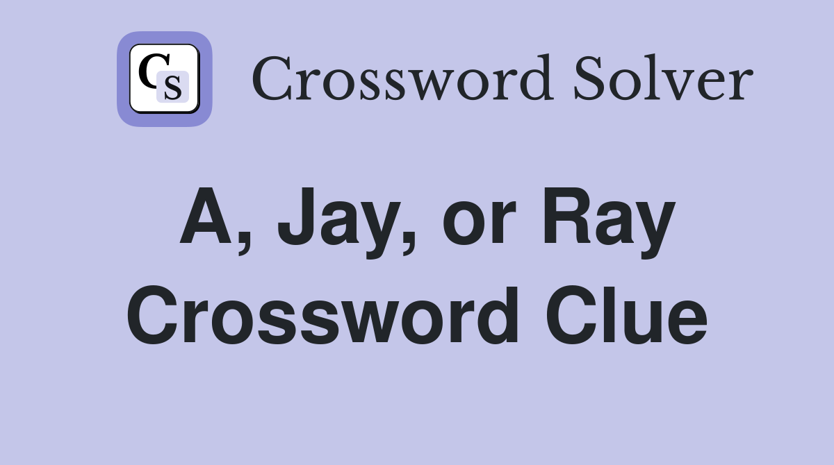A, Jay, or Ray Crossword Clue