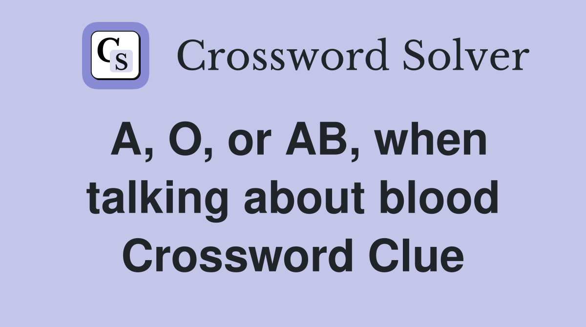 A, O, or AB, when talking about blood Crossword Clue