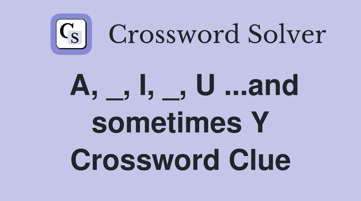 A, _, I, _, U ...and sometimes Y Crossword Clue