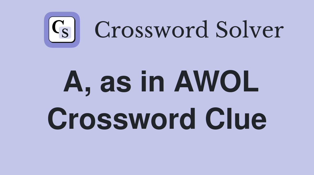 A, as in AWOL Crossword Clue