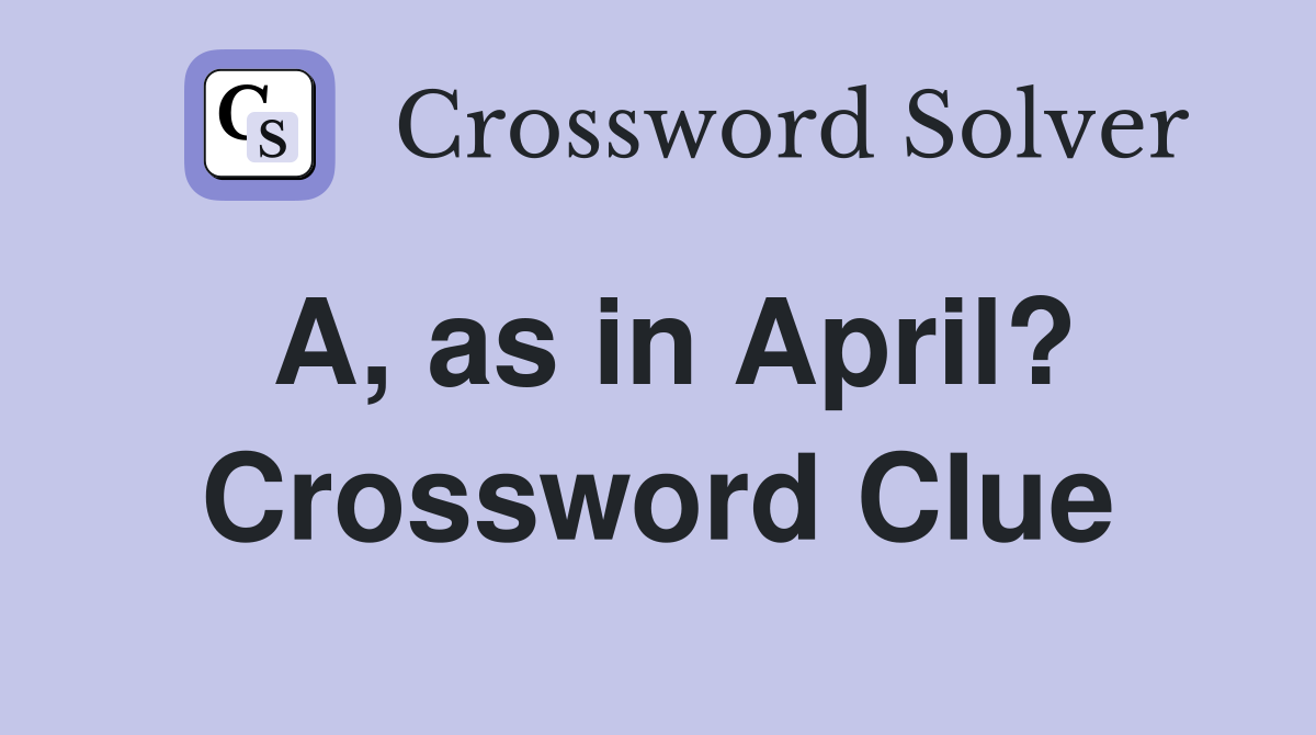 A, as in April? Crossword Clue