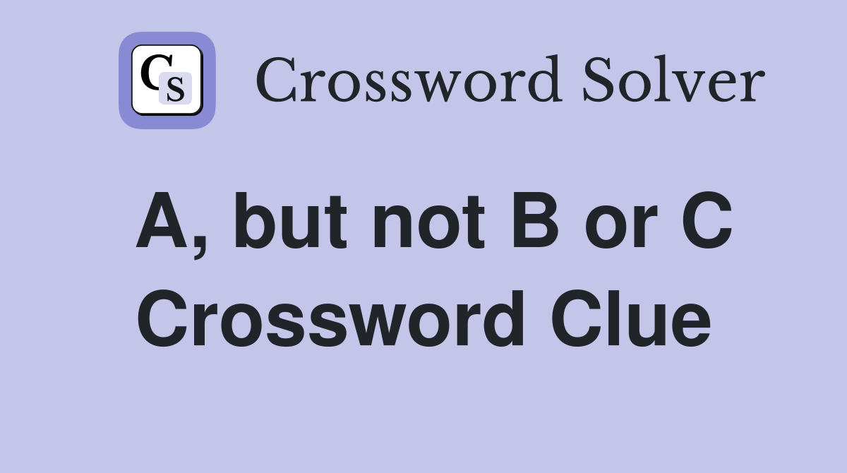 A, but not B or C Crossword Clue
