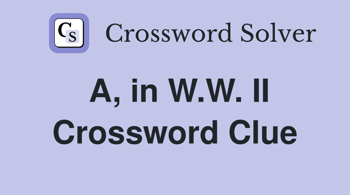 A, in W.W. II Crossword Clue