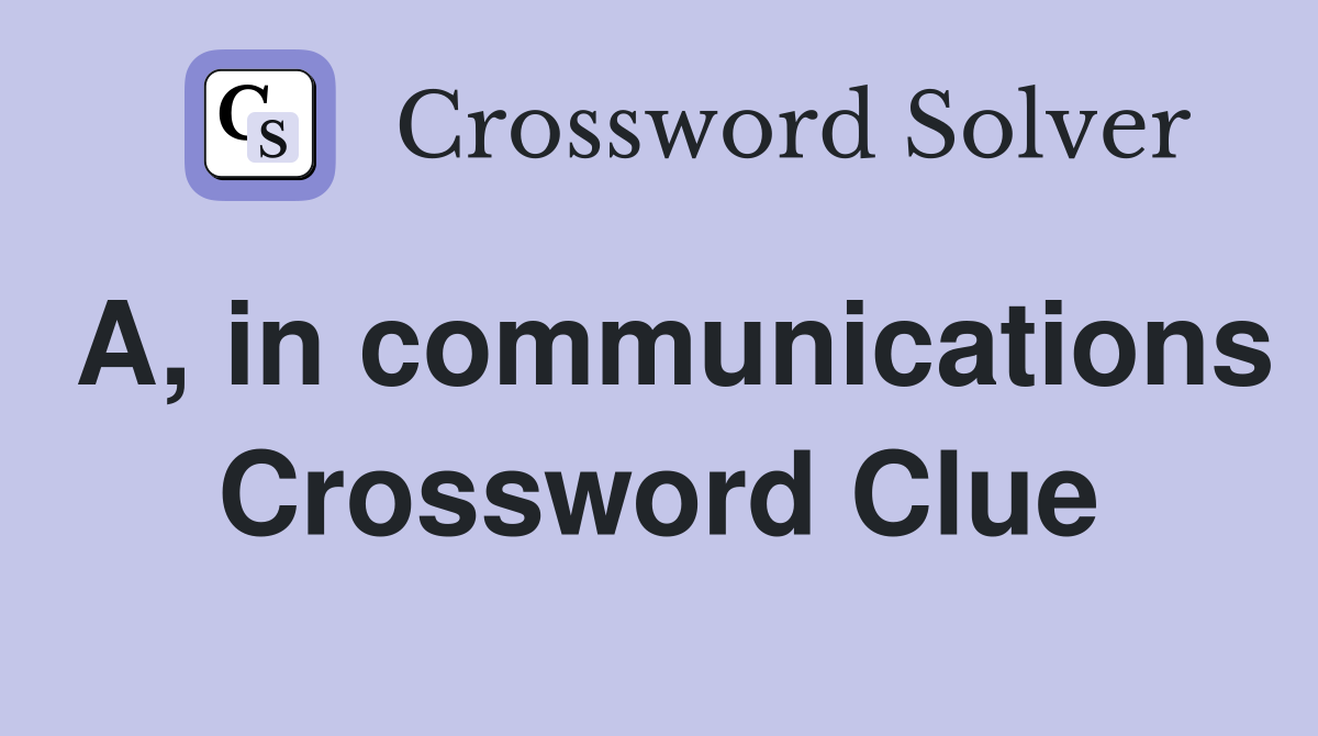 A, in communications Crossword Clue