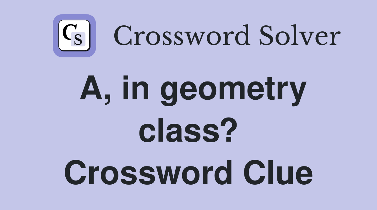 A, in geometry class? Crossword Clue