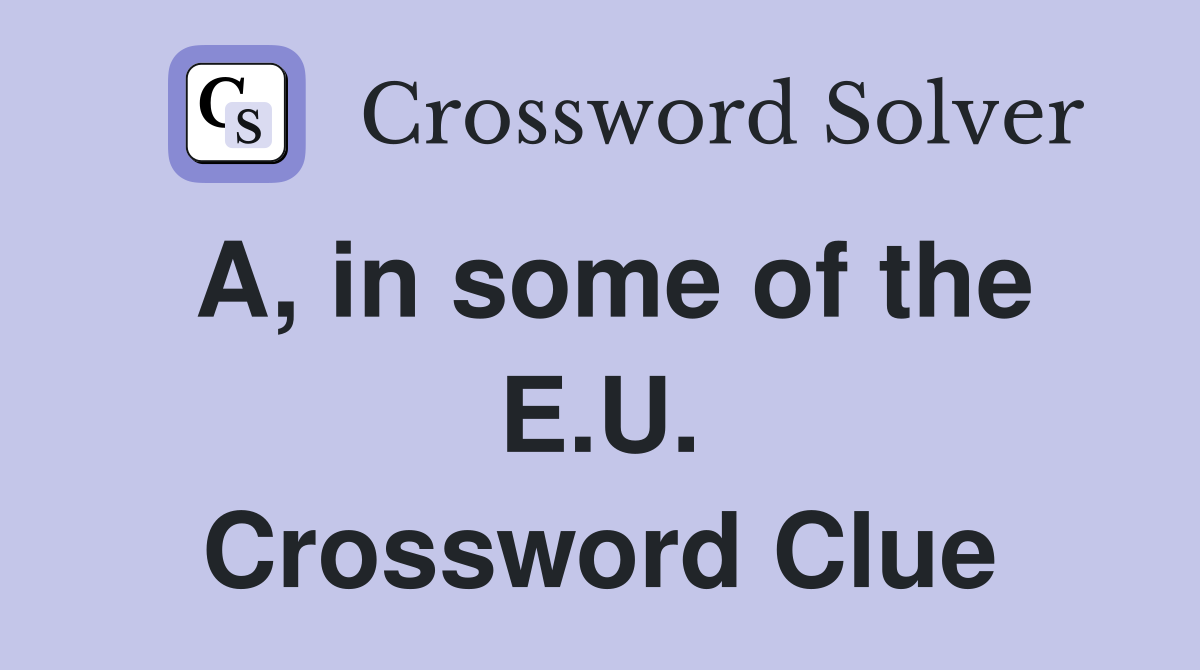 A, in some of the E.U. Crossword Clue