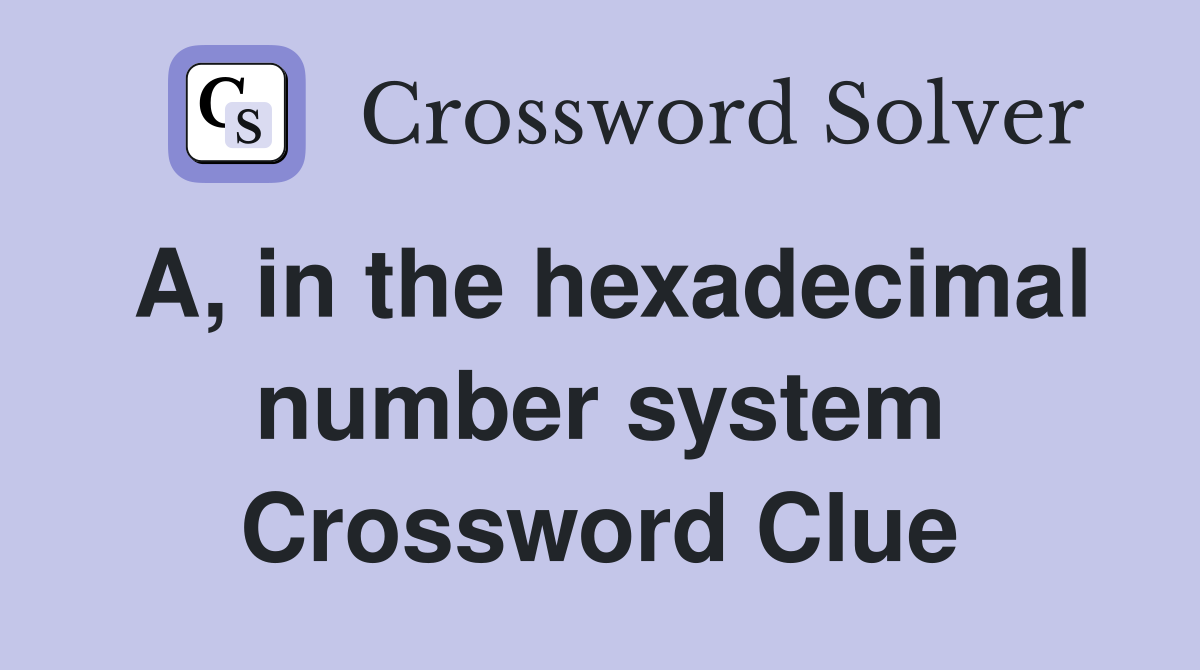 A, in the hexadecimal number system Crossword Clue