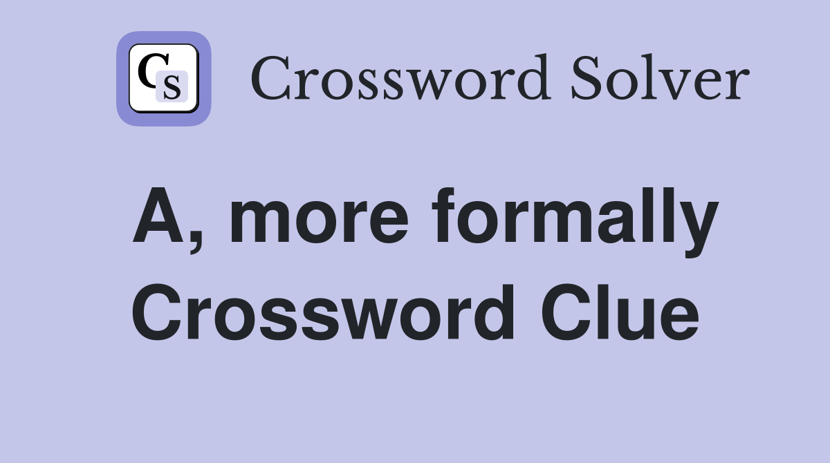 A, more formally Crossword Clue