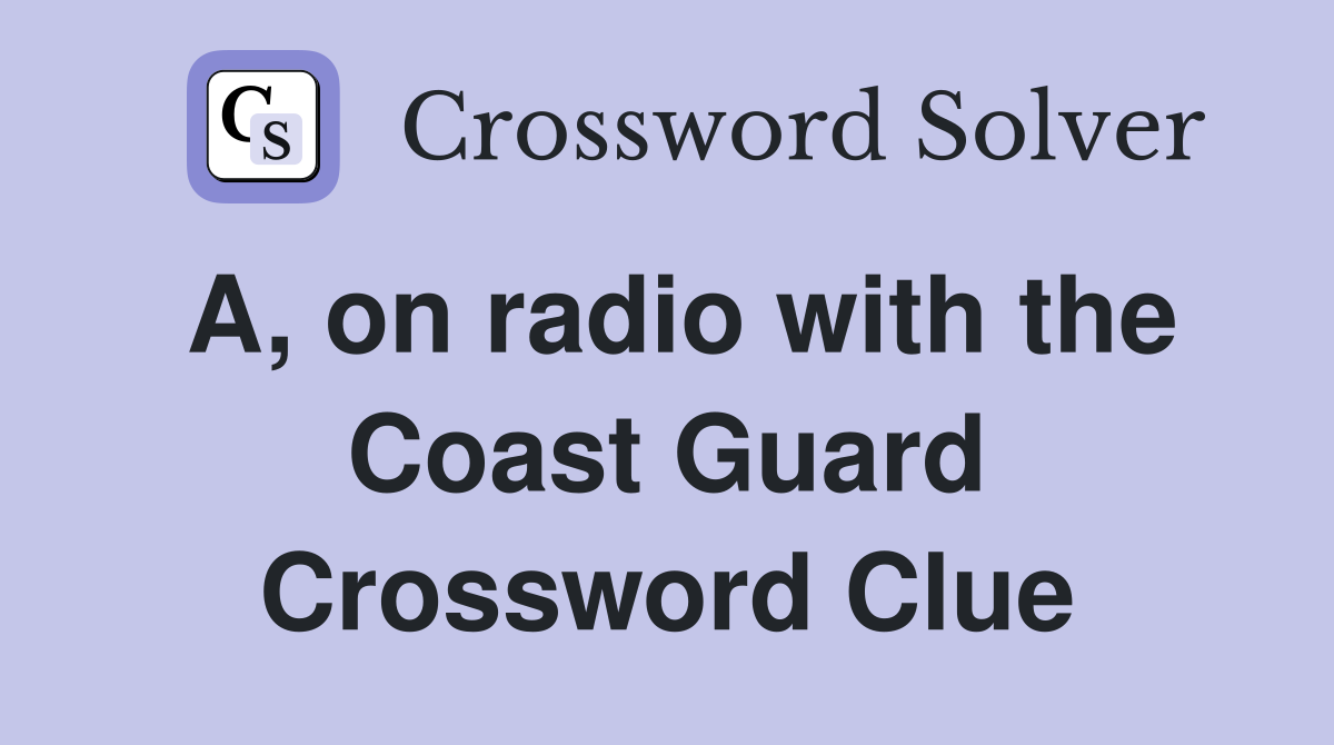 A, on radio with the Coast Guard Crossword Clue