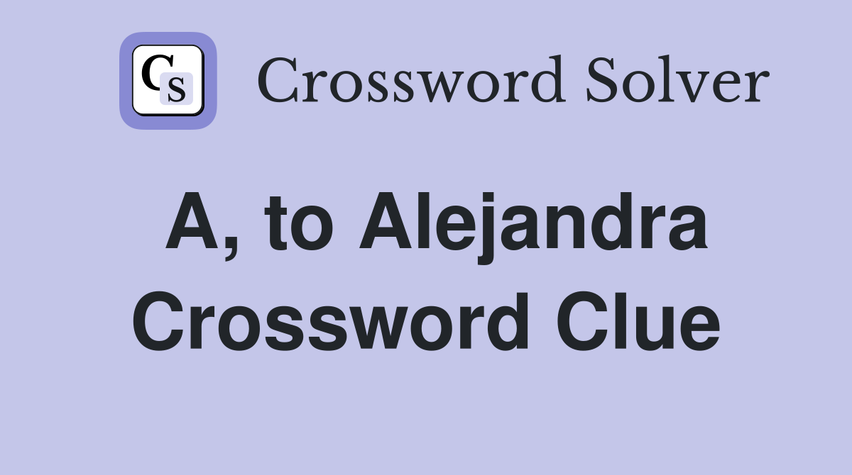 A, to Alejandra Crossword Clue