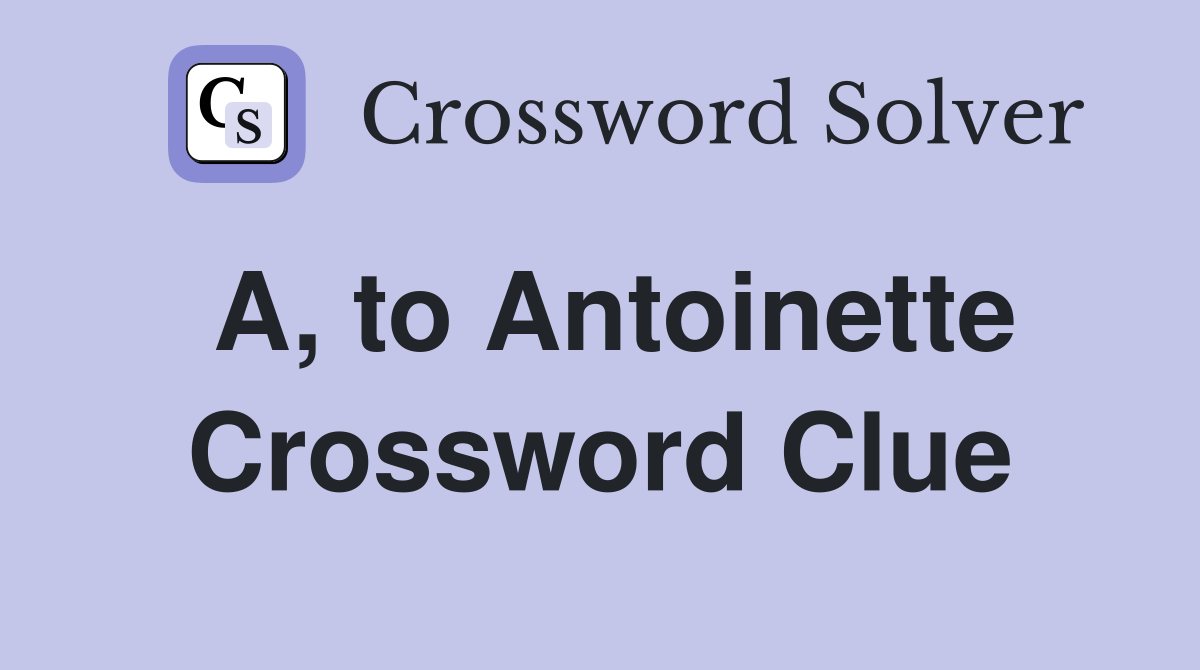 A, to Antoinette Crossword Clue