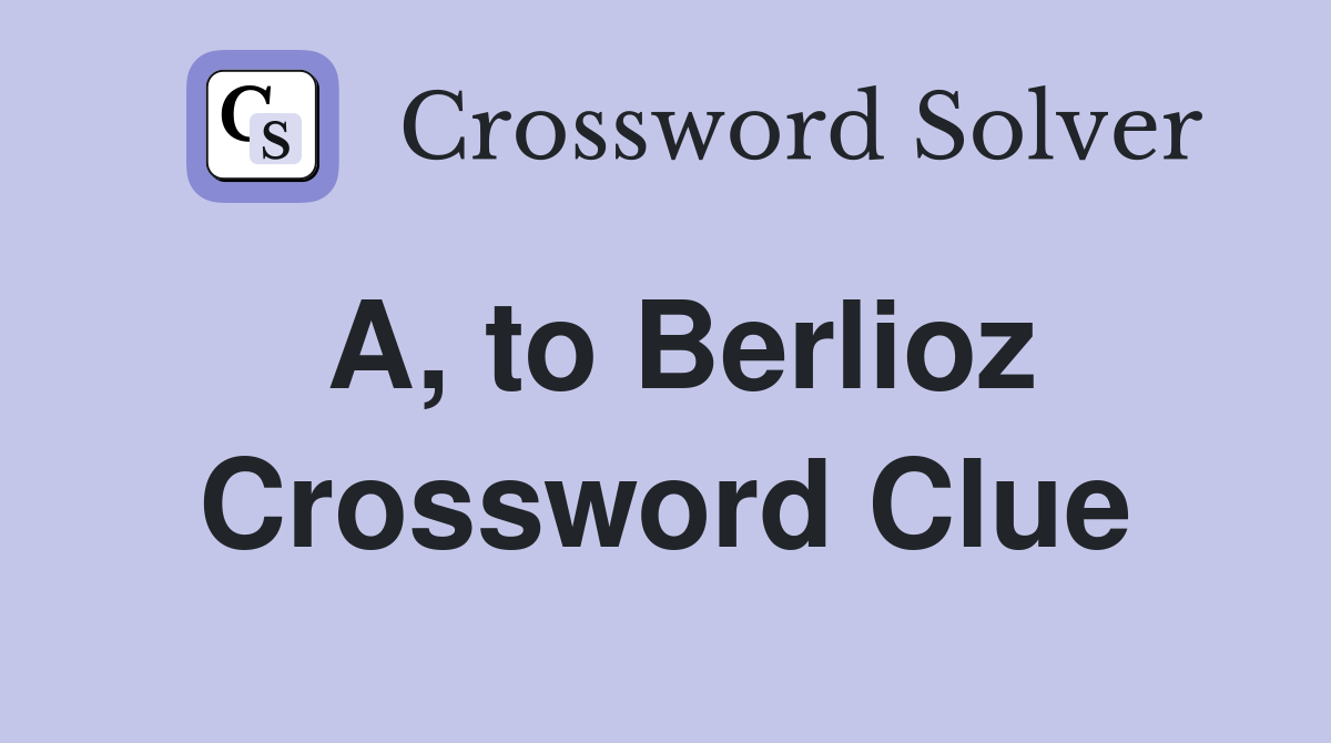 A, to Berlioz Crossword Clue