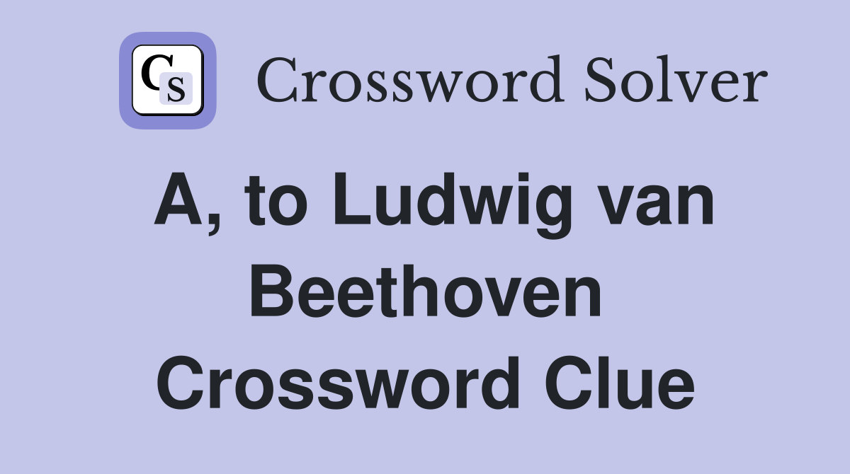 A, to Ludwig van Beethoven Crossword Clue