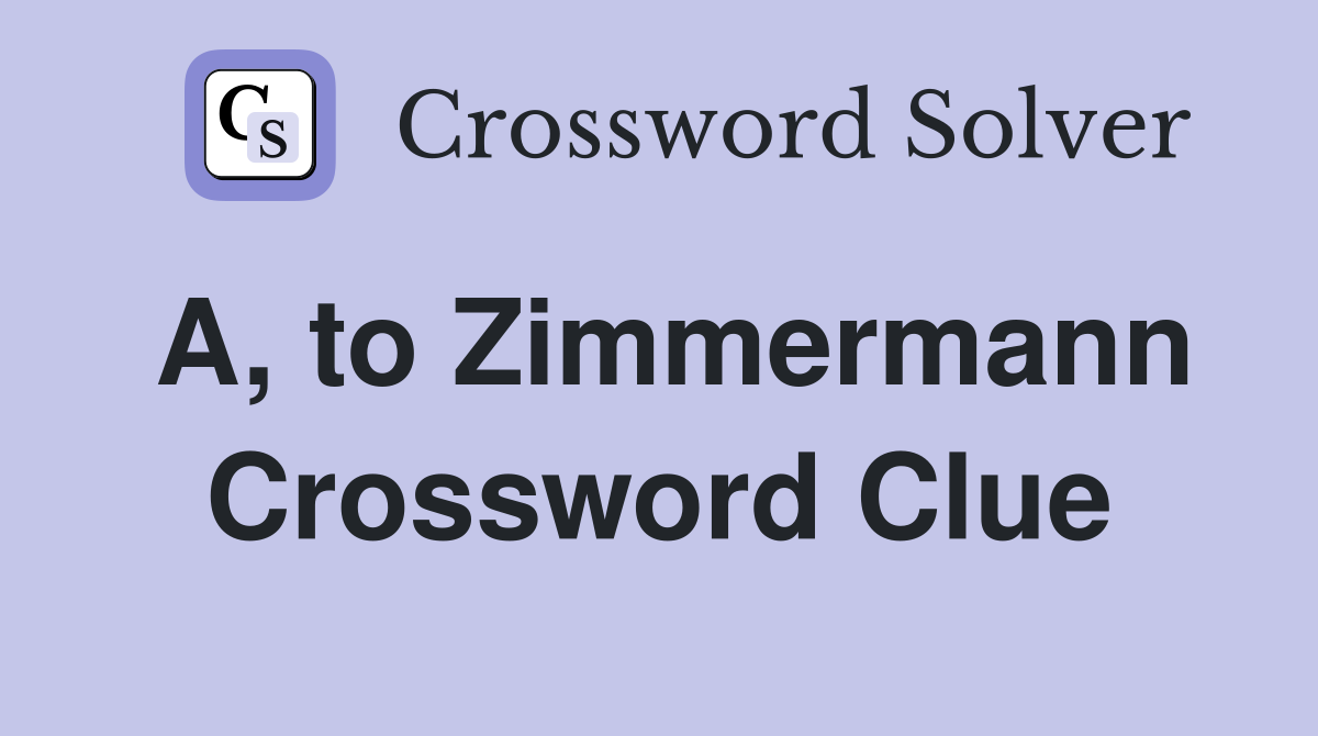 A, to Zimmermann Crossword Clue