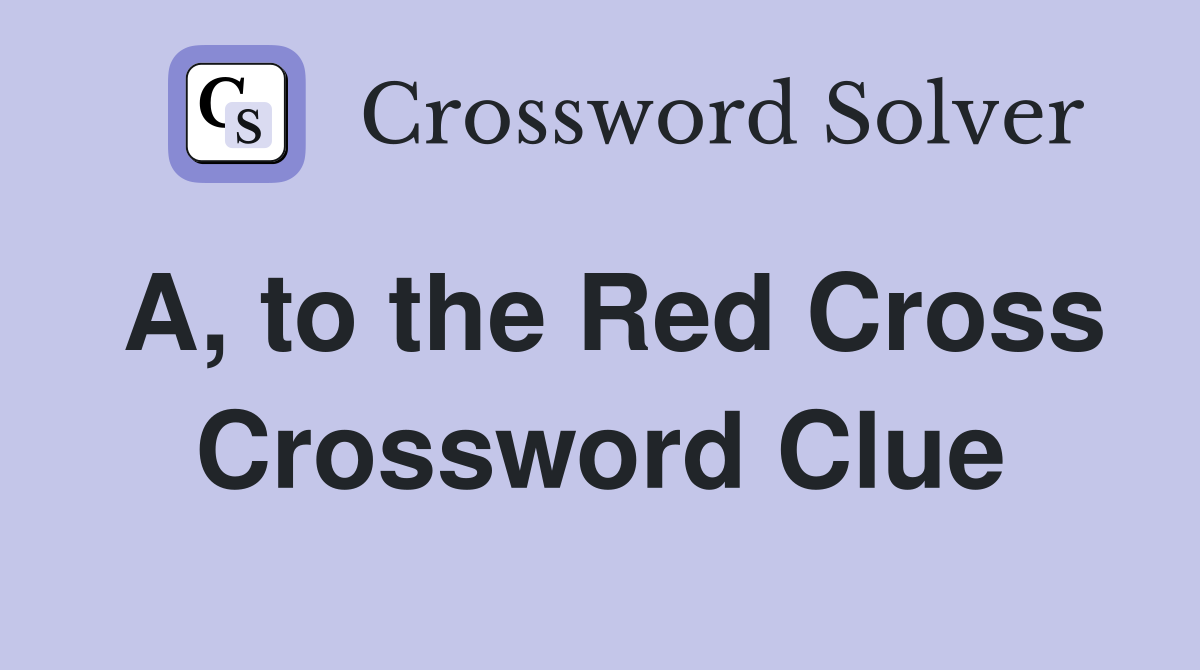 A, to the Red Cross Crossword Clue