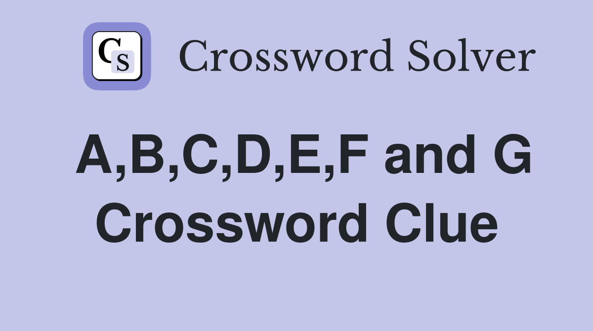 A,B,C,D,E,F and G Crossword Clue