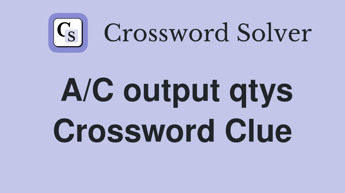 A/C output qtys Crossword Clue