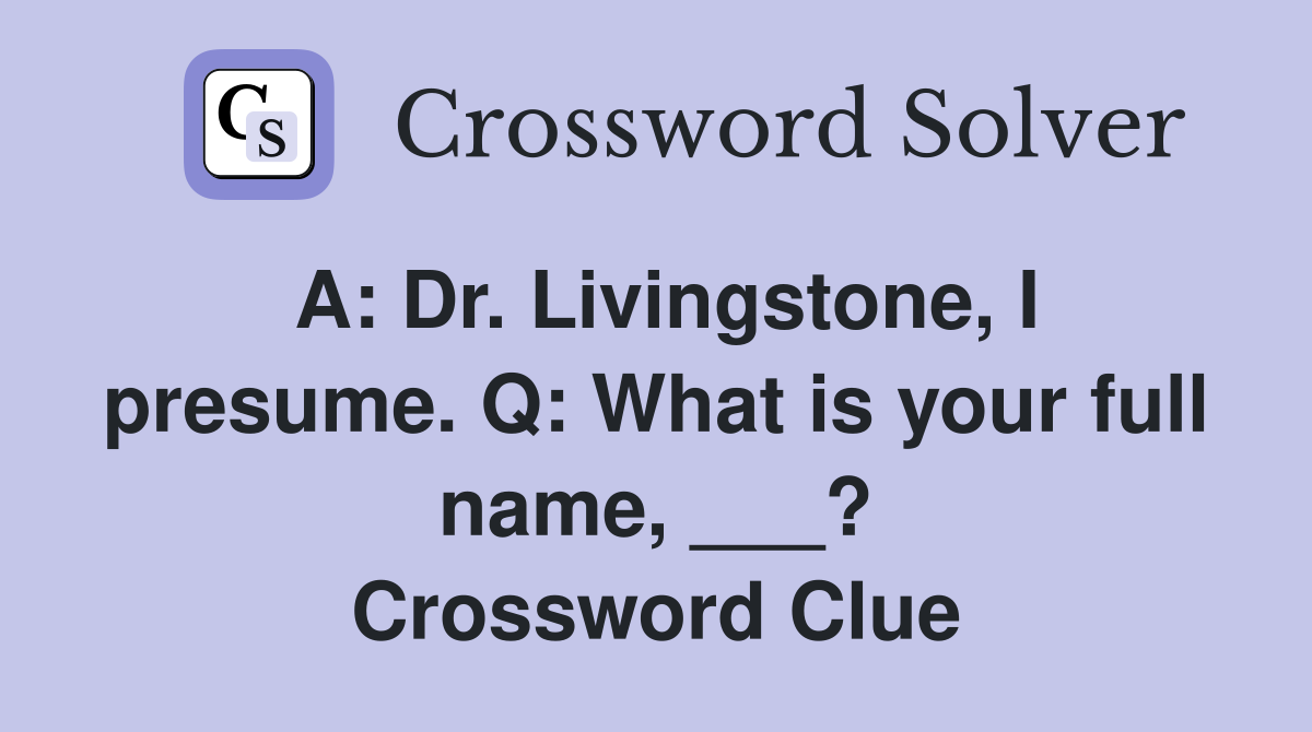 A: Dr. Livingstone, I presume. Q: What is your full name, ___? Crossword Clue