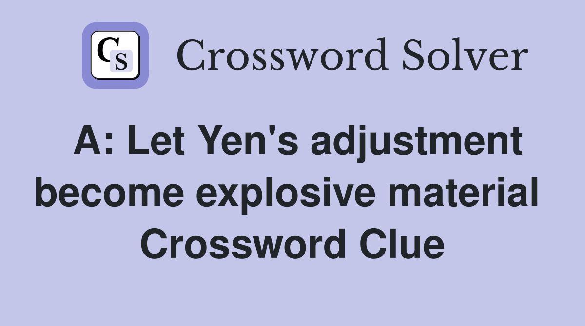 A: Let Yen's adjustment become explosive material  Crossword Clue
