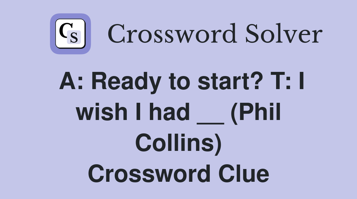 A: Ready to start? T: I wish I had __ (Phil Collins) Crossword Clue