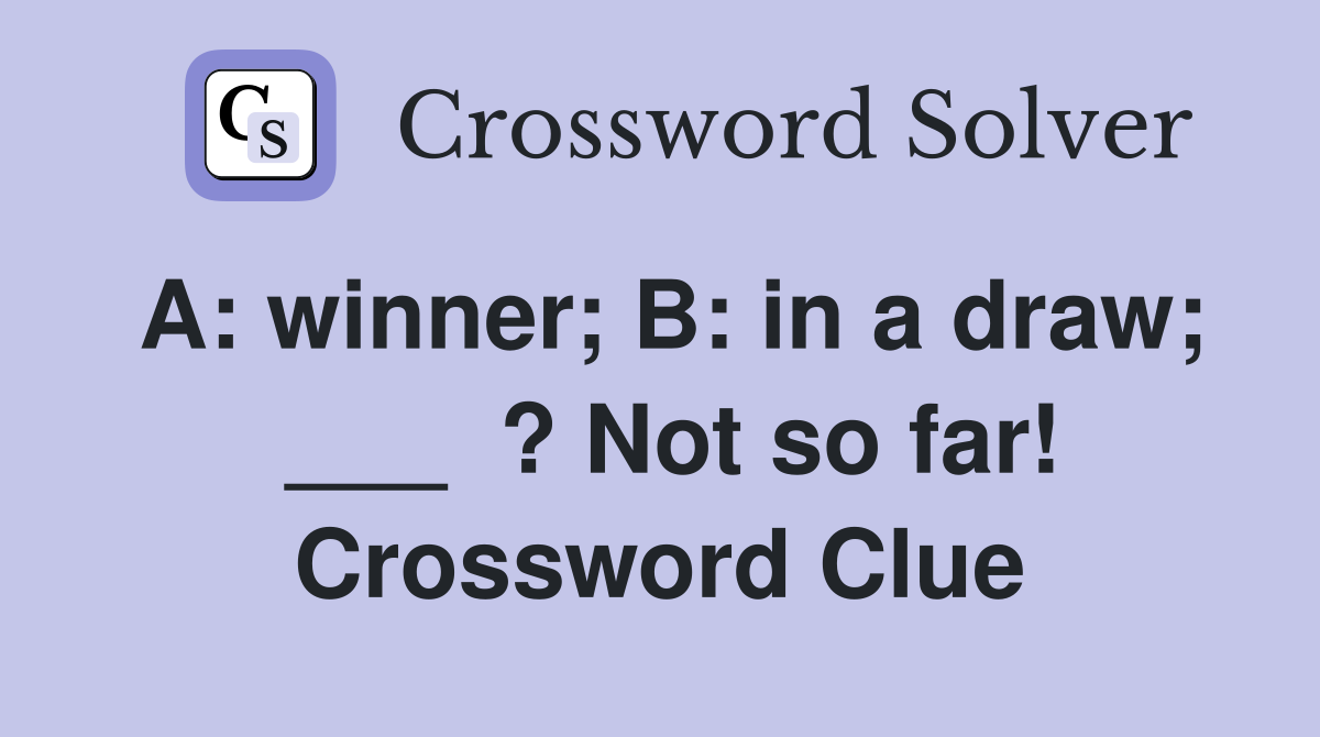 A: winner; B: in a draw;  ___  ? Not so far! Crossword Clue