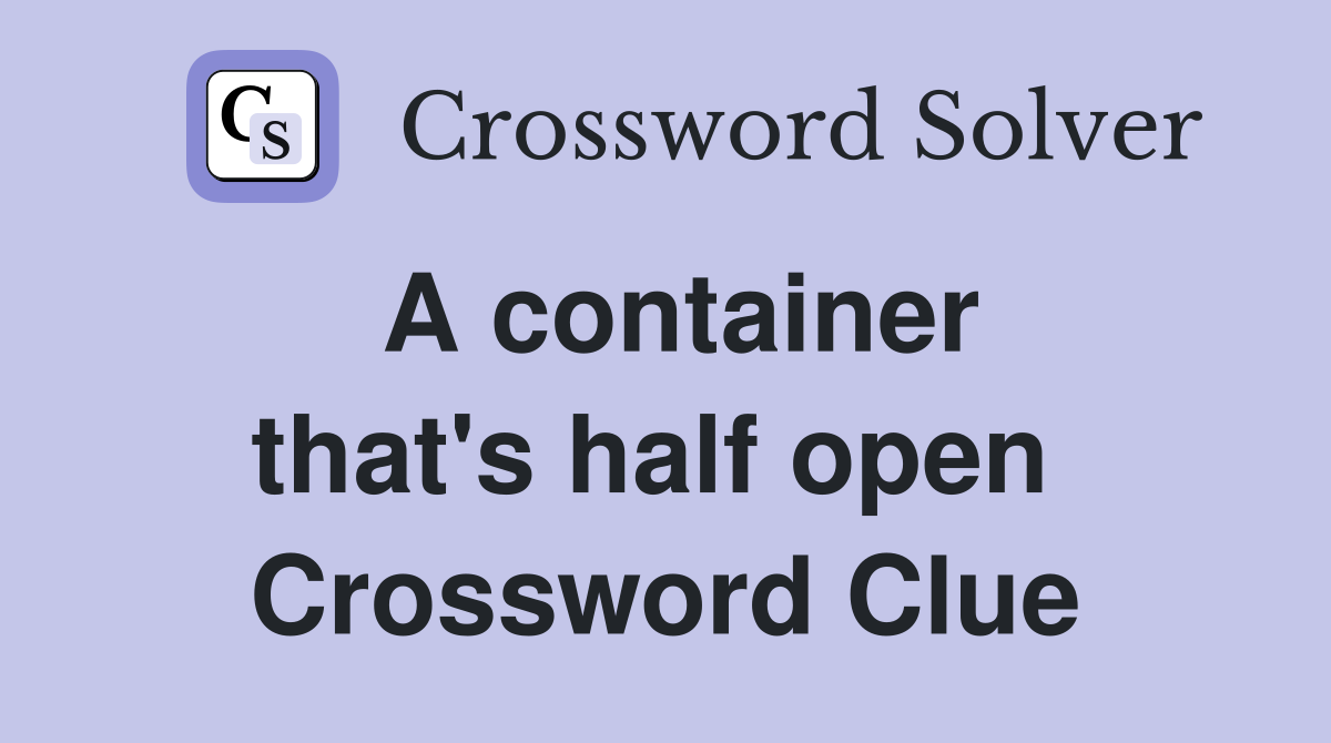 A container that's half open  Crossword Clue