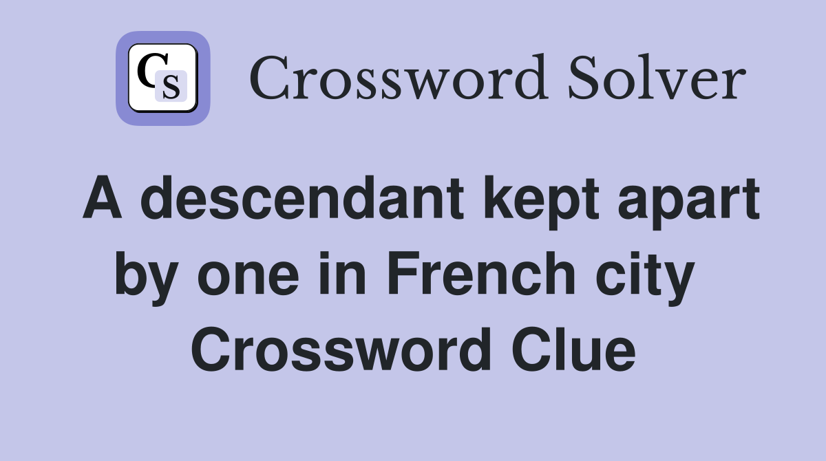 A descendant kept apart by one in French city  Crossword Clue