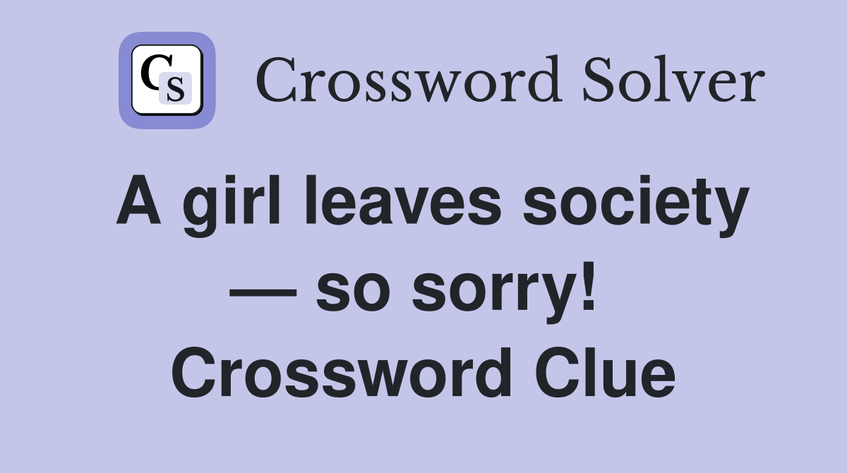 A girl leaves society — so sorry!  Crossword Clue