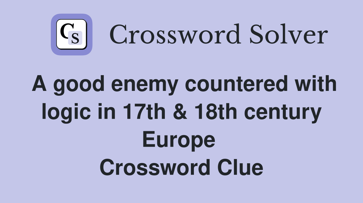 A good enemy countered with logic in 17th & 18th century Europe  Crossword Clue