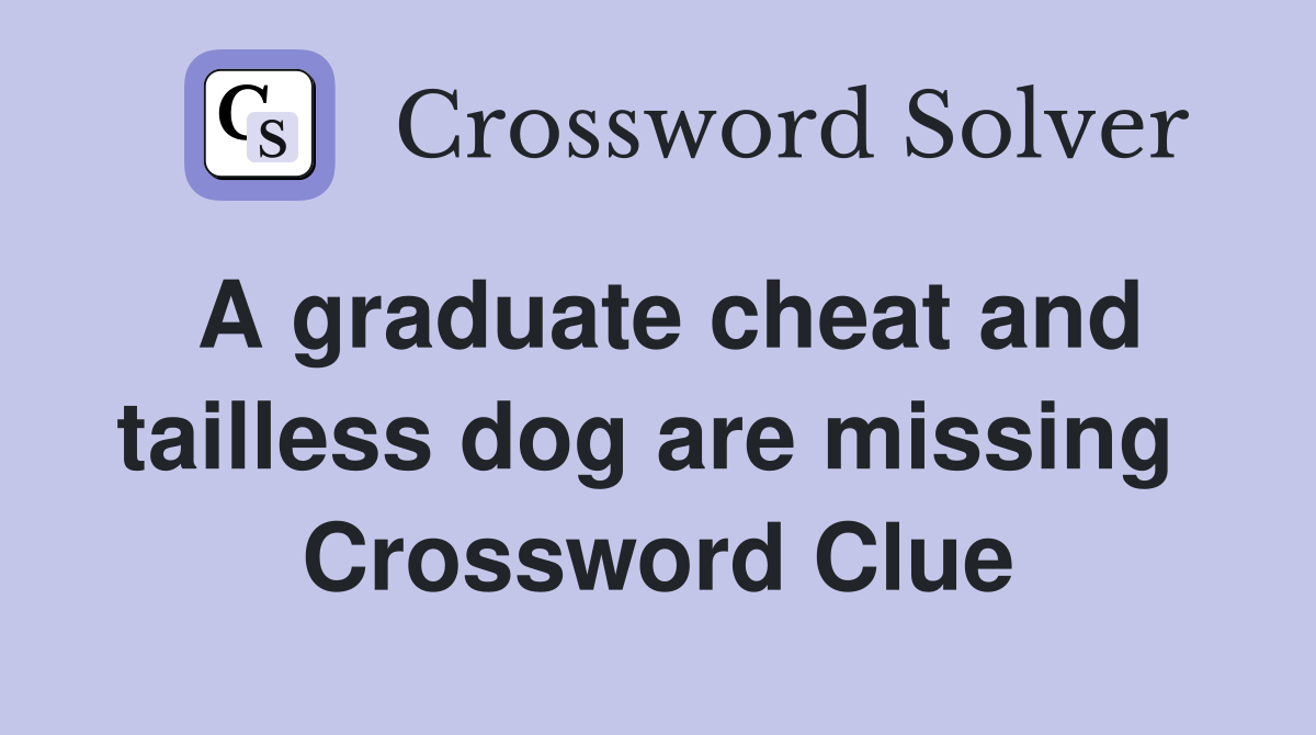 A graduate cheat and tailless dog are missing  Crossword Clue