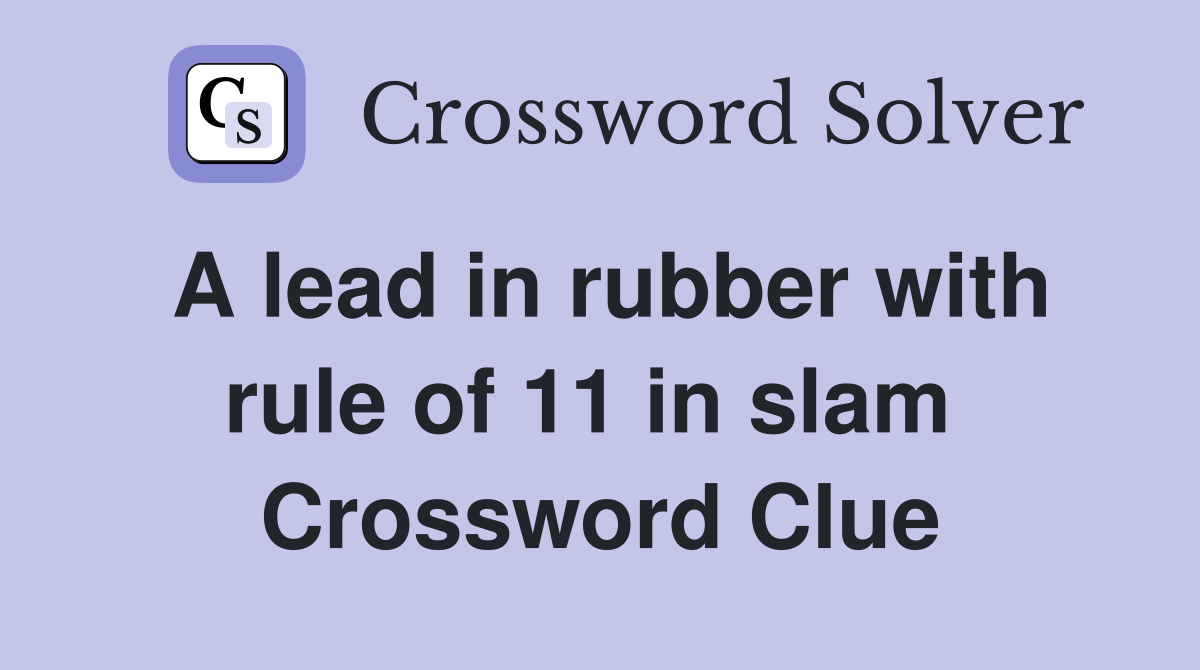 A lead in rubber with rule of 11 in slam  Crossword Clue