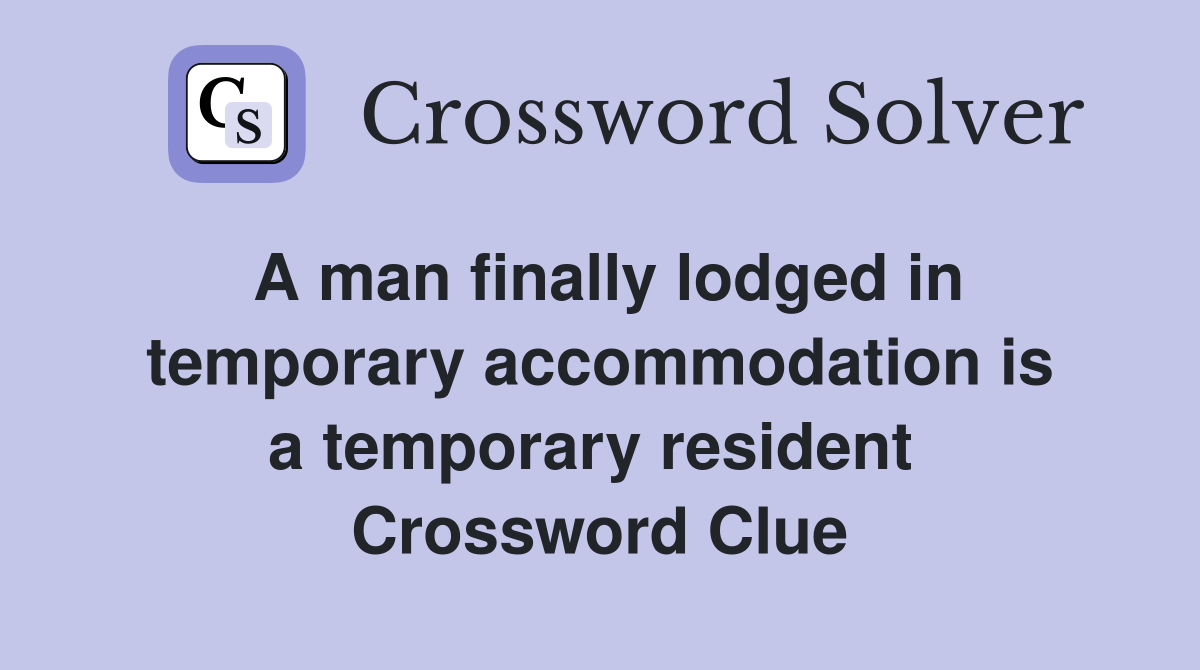 A man finally lodged in temporary accommodation is a temporary resident  Crossword Clue