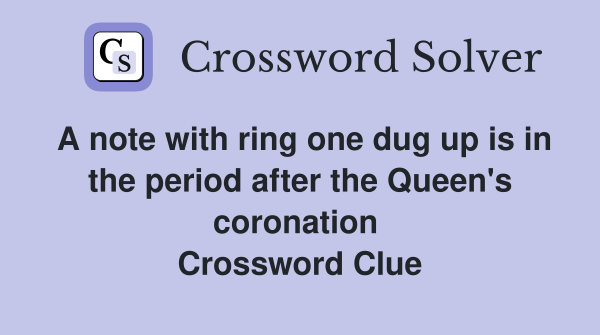 A note with ring one dug up is in the period after the Queen's coronation  Crossword Clue