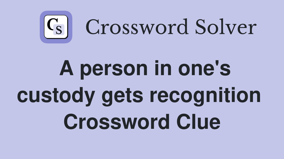 A person in one's custody gets recognition  Crossword Clue