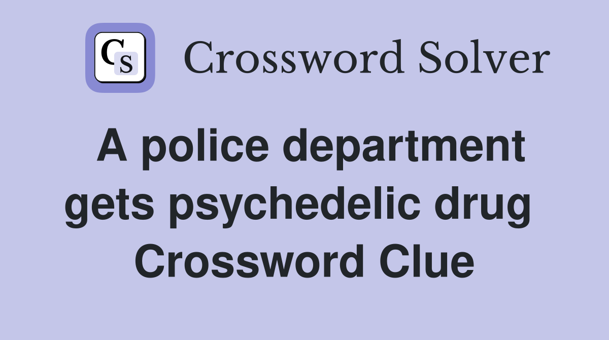 A police department gets psychedelic drug  Crossword Clue