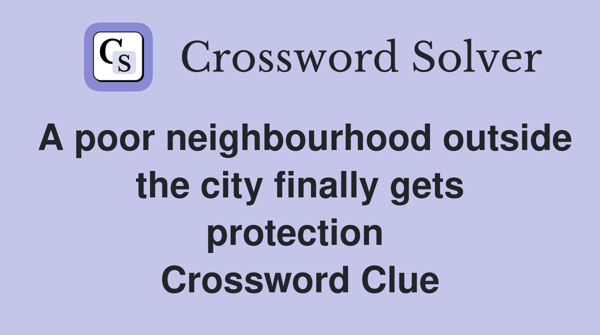 A poor neighbourhood outside the city finally gets protection  Crossword Clue