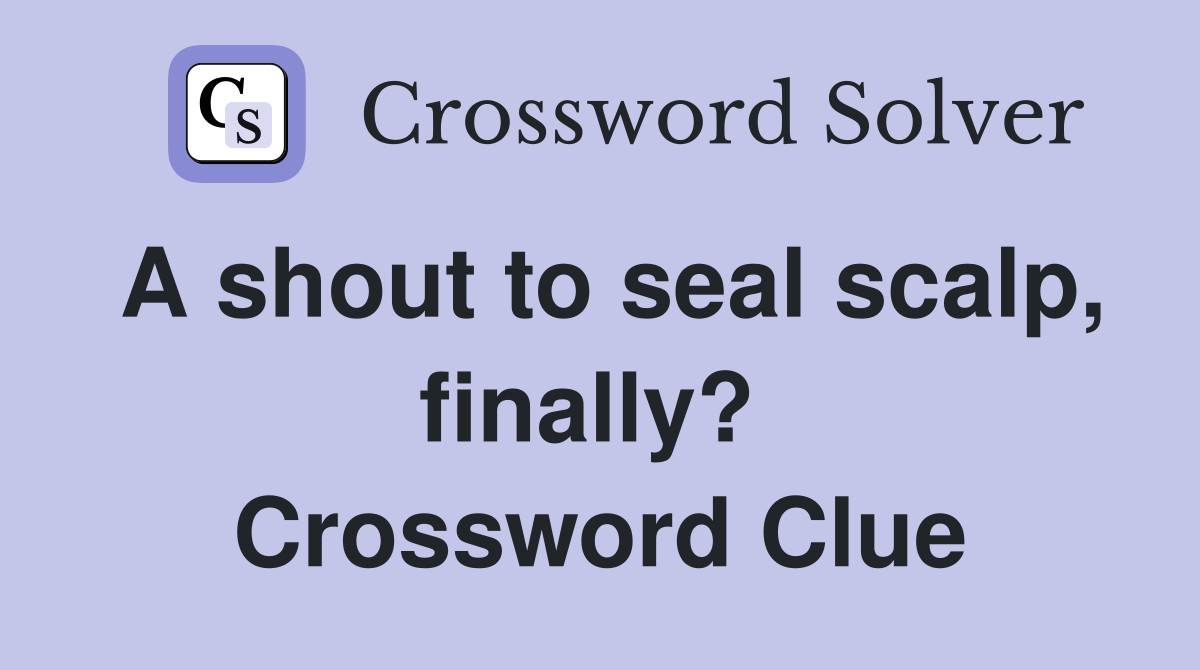 A shout to seal scalp, finally?  Crossword Clue