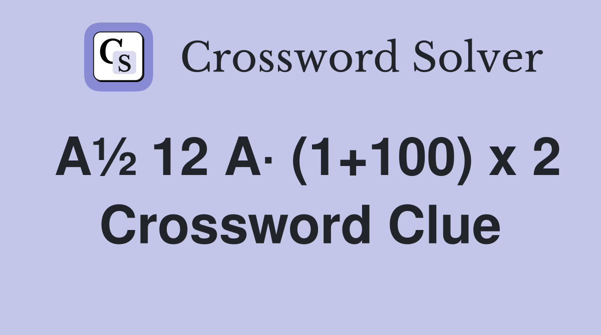A½ 12 A· (1+100) x 2 Crossword Clue