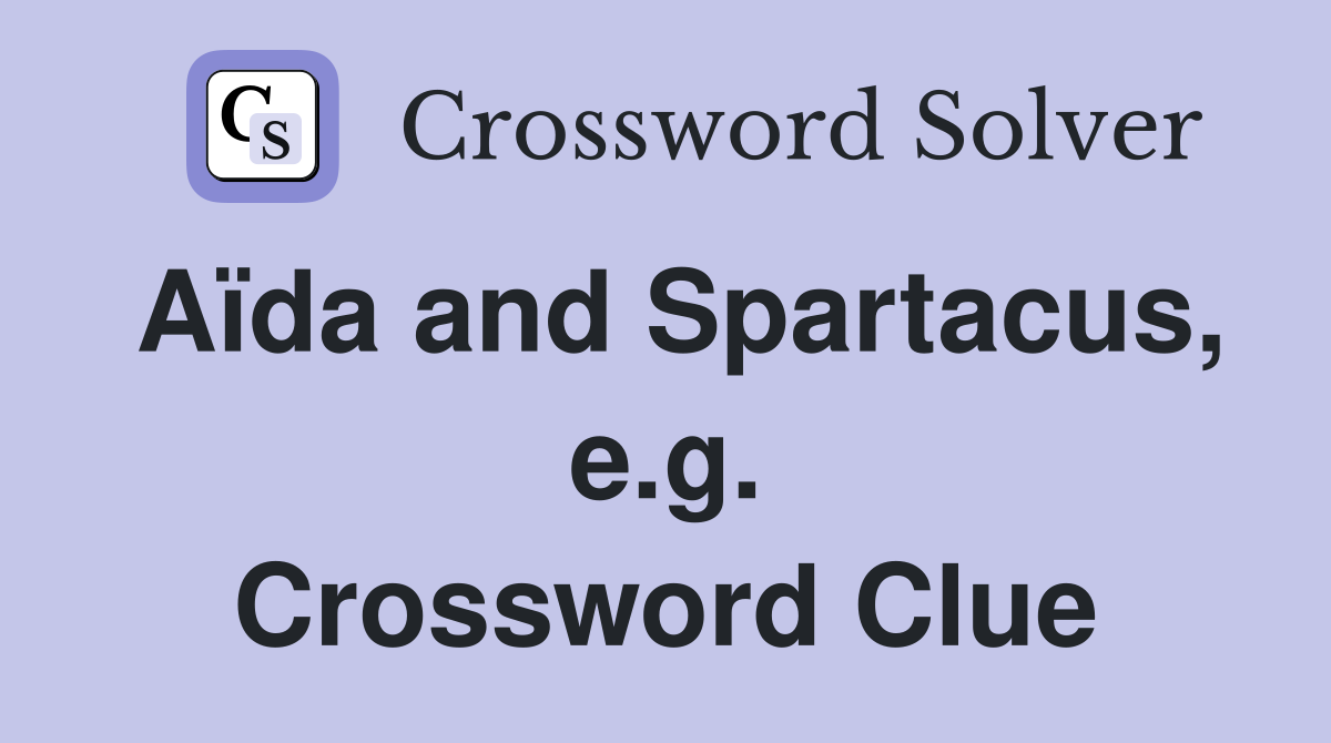 Aïda and Spartacus, e.g. Crossword Clue