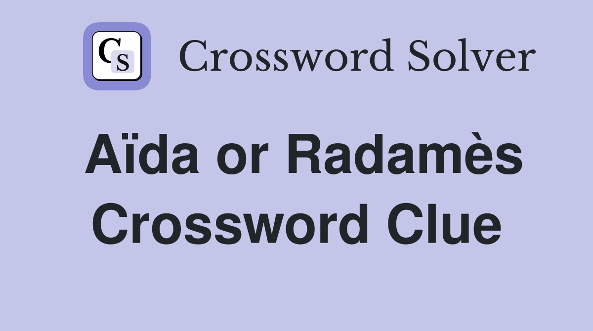 Aïda or Radamès Crossword Clue