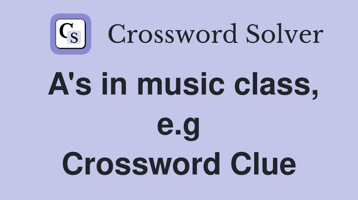 A's in music class, e.g Crossword Clue