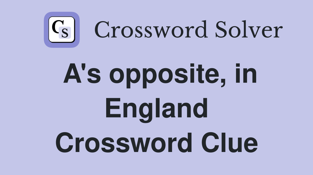A's opposite, in England Crossword Clue