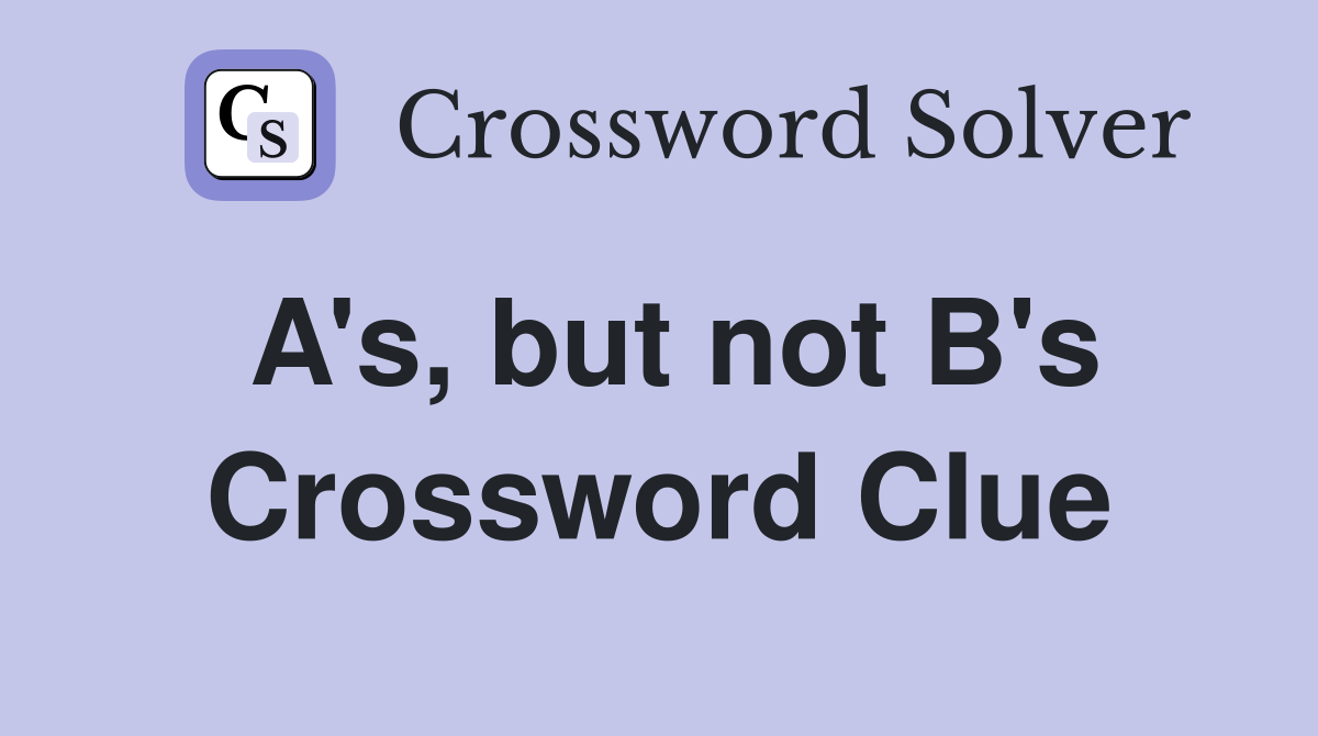 A's, but not B's Crossword Clue