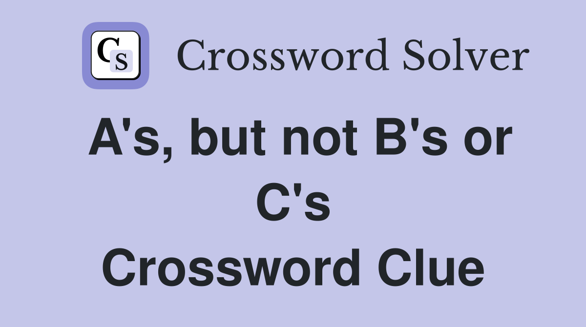 A's, but not B's or C's Crossword Clue