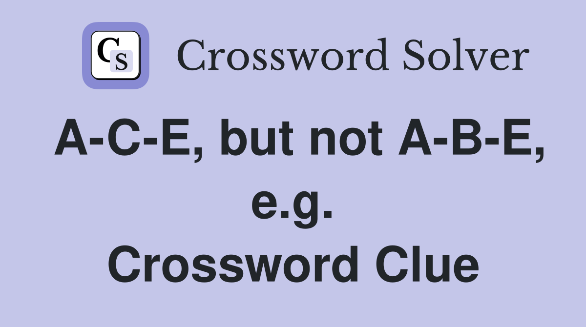 A-C-E, but not A-B-E, e.g. Crossword Clue